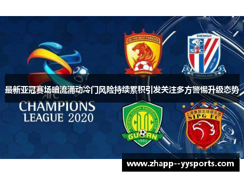 最新亚冠赛场暗流涌动冷门风险持续累积引发关注多方警惕升级态势 最新亚冠赛场暗流涌动冷门风险持续累积引发关注多方警惕升级态势