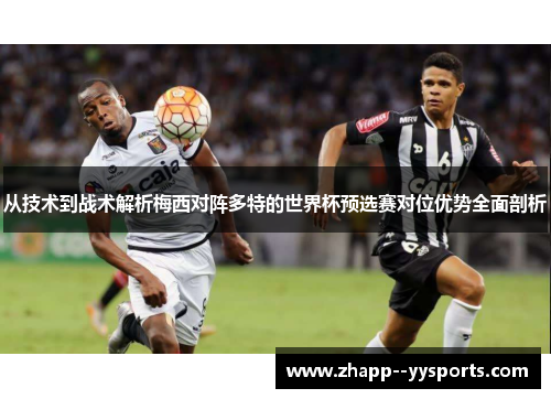 从技术到战术解析梅西对阵多特的世界杯预选赛对位优势全面剖析