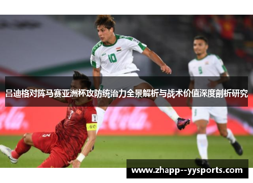 吕迪格对阵马赛亚洲杯攻防统治力全景解析与战术价值深度剖析研究