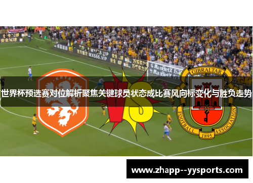 世界杯预选赛对位解析聚焦关键球员状态成比赛风向标变化与胜负走势