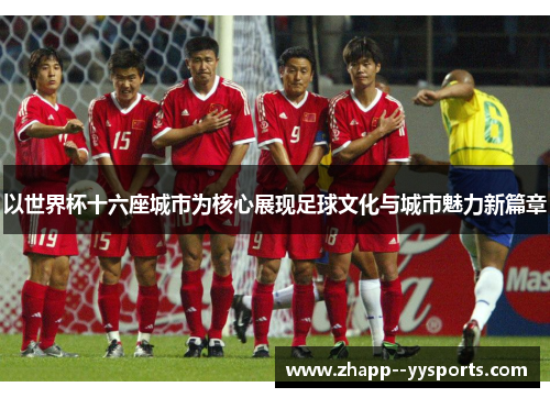 以世界杯十六座城市为核心展现足球文化与城市魅力新篇章