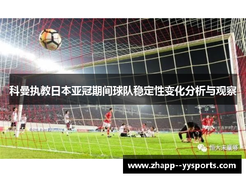 科曼执教日本亚冠期间球队稳定性变化分析与观察 科曼执教日本亚冠期间球队稳定性变化分析与观察
