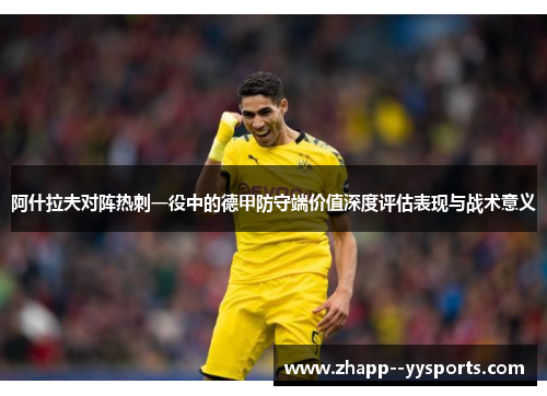 阿什拉夫对阵热刺一役中的德甲防守端价值深度评估表现与战术意义 阿什拉夫对阵热刺一役中的德甲防守端价值深度评估表现与战术意义