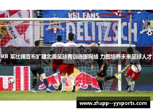 RB 莱比锡宣布扩建北美足球青训选拔网络 力图培养未来足球人才 RB 莱比锡宣布扩建北美足球青训选拔网络 力图培养未来足球人才