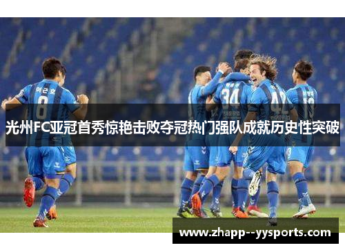 光州FC亚冠首秀惊艳击败夺冠热门强队成就历史性突破