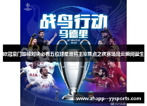 欧冠豪门巅峰对决必看五位球星谁将主宰焦点之夜赛场风云瞬间诞生 欧冠豪门巅峰对决必看五位球星谁将主宰焦点之夜赛场风云瞬间诞生