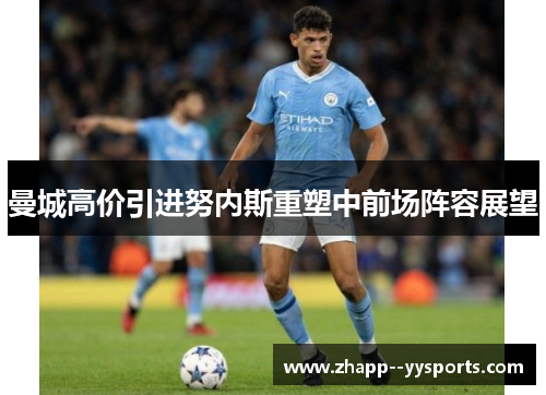 曼城高价引进努内斯重塑中前场阵容展望