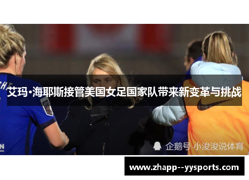 艾玛·海耶斯接管美国女足国家队带来新变革与挑战